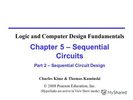Charles Kime & Thomas Kaminski © 2008 Pearson Education, Inc. (Hyperlinks are active in View Show mode) Chapter 5 – Sequential Circuits Part 2 – Sequential.