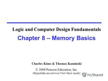 Charles Kime & Thomas Kaminski © 2008 Pearson Education, Inc. (Hyperlinks are active in View Show mode) Chapter 8 – Memory Basics Logic and Computer Design.