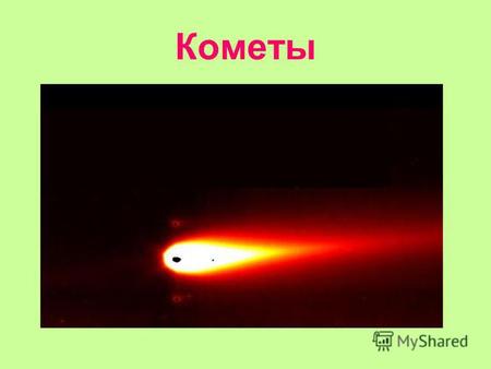 Кометы Иногда ночное небо прочерчивает яркий хвост кометы или след от метеора.