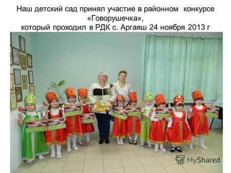 Наш детский сад принял участие в районном конкурсе «Говорушечка», который проходил в РДК с. Аргаяш 24 ноября 2013 г.