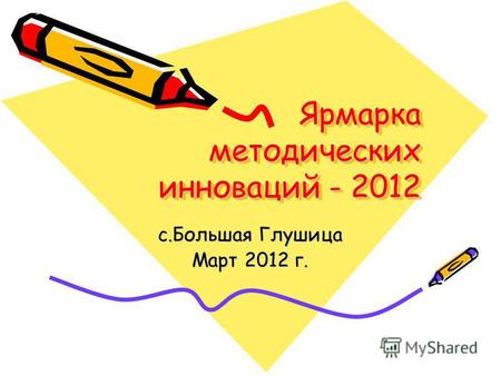Ярмарка методических инноваций - 2012 с.Большая Глушица Март 2012 г.