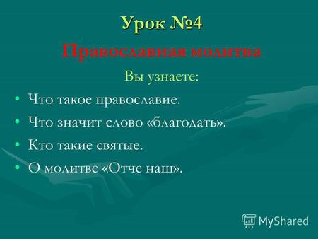 Урок 4 Православная молитва Вы узнаете: Что такое православие. Что значит слово «благодать». Кто такие святые. О молитве «Отче наш».