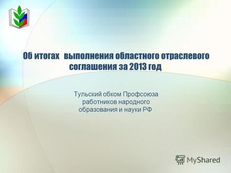 Об итогах выполнения областного отраслевого соглашения за 2013 год Тульский обком Профсоюза работников народного образования и науки РФ.