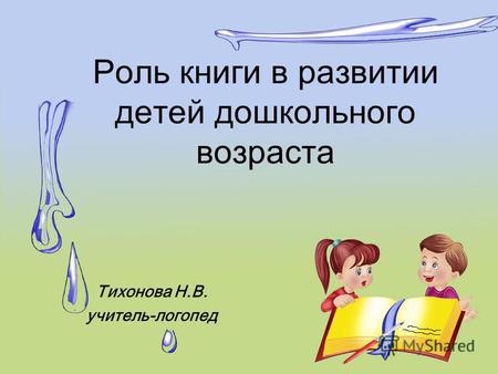 Роль книги в развитии детей дошкольного возраста Тихонова Н.В. учитель-логопед.