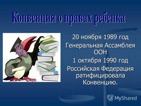 20 ноября 1989 год Генеральная Ассамблея ООН 1 октября 1990 год Российская Федерация ратифицировала Конвенцию.