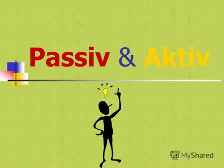 Passiv & Aktiv. INHALT Erklärung von Passiv Regeln und Beispiele von Passiv Test.