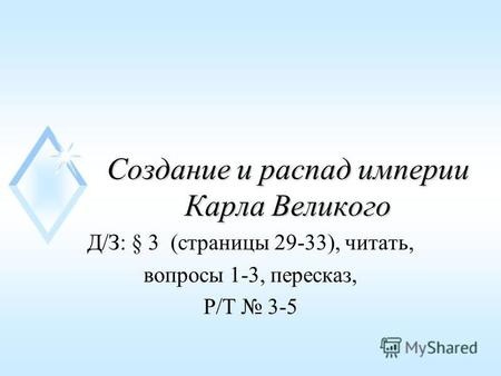 Создание и распад империи Карла Великого Д/З: § 3 (страницы 29-33), читать, вопросы 1-3, пересказ, Р/Т 3-5.