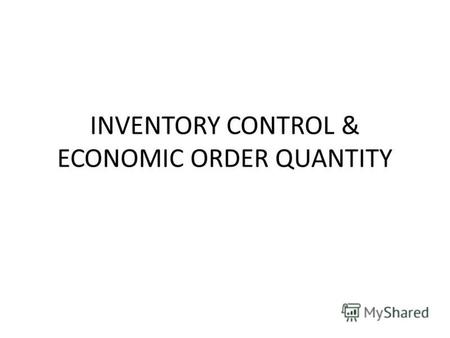 INVENTORY CONTROL & ECONOMIC ORDER QUANTITY. INVENTORY Inventory is defined as the list of movable goods which help directly or indirectly in the production.