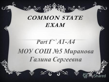 COMMON STATE EXAM Part I A1-A4 МОУ СОШ 5 Миранова Галина Сергеевна.
