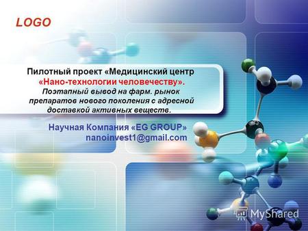 LOGO Научная Компания «EG GROUP» nanoinvest1@gmail.com Пилотный проект «Медицинский центр «Нано-технологии человечеству». Поэтапный вывод на фарм. рынок.
