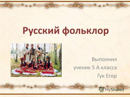 Русский фольклор Выполнил ученик 5 А класса Гук Егор.
