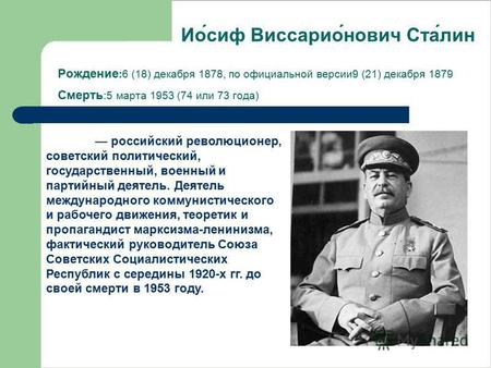 Рождение :6 (18) декабря 1878, по официальной версии 9 (21) декабря 1879 Смерть :5 марта 1953 (74 или 73 года) российский революционер, советский политический,