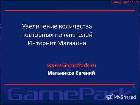 Увеличение количества повторных покупателей Интернет Магазина www.GamePark.ru Мельников Евгений.