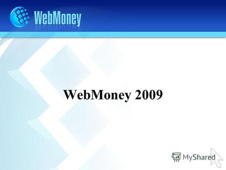 WebMoney 2009. 9 миллионов регистраций оборот в 2008 году превысил 6,6 млрд. USD более 40 различных сервисов 8-10 тыс. новых пользователей ежедневно.