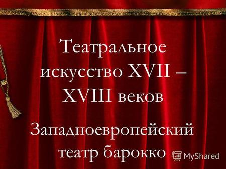 Театральное искусство XVII – XVIII веков Западноевропейский театр барокко.