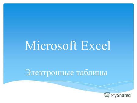 Microsoft Excel Электронные таблицы. Электронные таблицы – это программа для создания и использования документов с автоматическим расчетом вносимых данных.