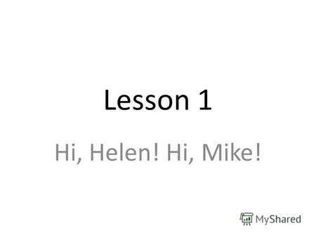 Lesson 1 Hi, Helen! Hi, Mike!. [h] [I] [l] [n]