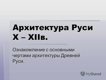 Архитектура Руси X – XIIв. Ознакомление с основными чертами архитектуры Древней Руси.