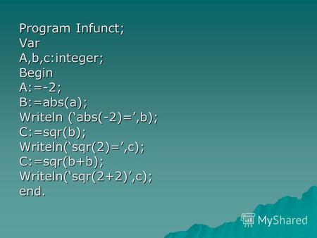 Program Infunct; VarA,b,c:integer;BeginA:=-2;B:=abs(a); Writeln (abs(-2)=,b); C:=sqr(b);Writeln(sqr(2)=,c);C:=sqr(b+b);Writeln(sqr(2+2),c);end.