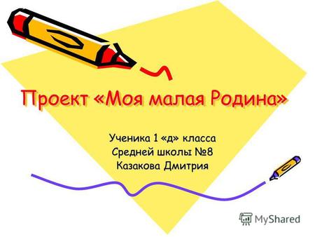 Проект «Моя малая Родина» Ученика 1 «д» класса Средней школы 8 Казакова Дмитрия.