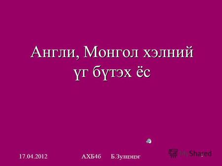 17.04.2012 АХБ 4 б Б.Зулцэцэг 1 Англи, Монгол хэлний үг бүтэх ёс.
