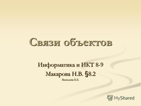 Связи объектов Информатика и ИКТ 8-9 Макарова Н.В. §8.2 Васильева Е.Е.