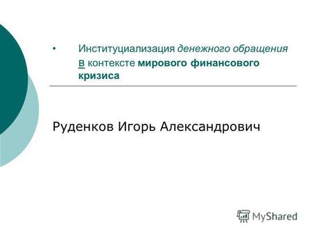 Институциализация денежного обращения в контексте мирового финансового кризиса Руденков Игорь Александрович.