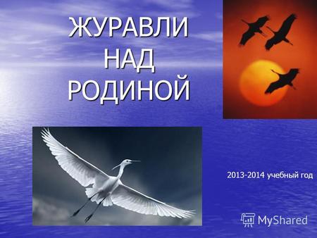 ЖУРАВЛИ НАД РОДИНОЙ 2013-2014 учебный год. 22 октября в России отмечают один из самых романтичных праздников - праздник Белых Журавлей.