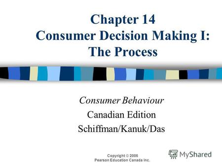 Copyright © 2006 Pearson Education Canada Inc. Chapter 14 Consumer Decision Making I: The Process Consumer Behaviour Canadian Edition Schiffman/Kanuk/Das.