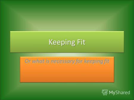 Keeping Fit Or what is necessary for keeping fit.
