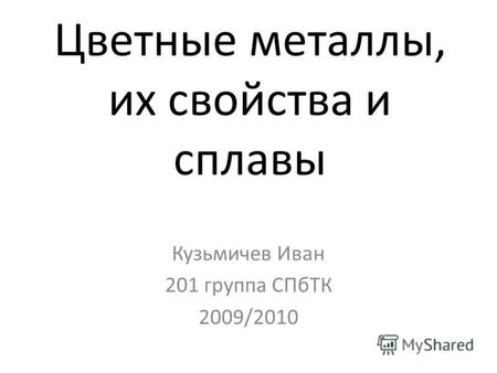 Цветные металлы, их свойства и сплавы Кузьмичев Иван 201 группа СПбТК 2009/2010.