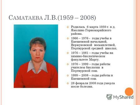 С АМАТАЕВА Л.В.(1959 – 2008) Родилась 6 марта 1959 г. в д. Ямолино Горномарийского района. 1966 – 1976 - годы учебы в Емешевской начальной, Вержуковской.