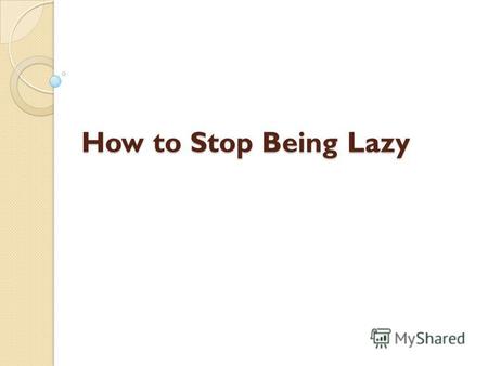 How to Stop Being Lazy. You Will Need A journal An alarm clock Organizational skills Goals Exercise Friends Hypnotherapy (optional) New diet (optional)
