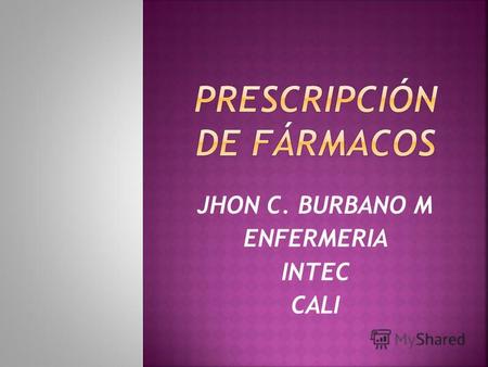 JHON C. BURBANO M ENFERMERIA INTEC CALI. acto de indicar el o los medicamentos que debe recibir el pacientemedicamentos su dosificación directa y duración.