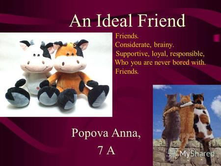 An Ideal Friend Friends. Considerate, brainy. Supportive, loyal, responsible, Who you are never bored with. Friends. Popova Anna, 7 A.