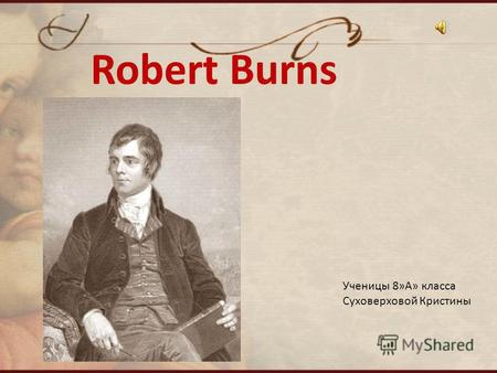 Robert Burns Ученицы 8»А» класса Суховерховой Кристины.