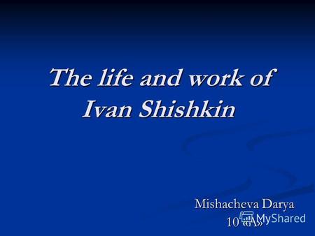 The life and work of Ivan Shishkin Mishacheva Darya 10 «A»
