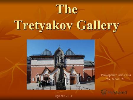 The Tretyakov Gallery Prokopenko Anastasia 9A, school 21 Ryazan 2011.