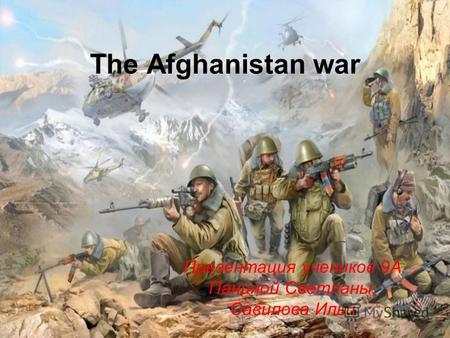 The Afghanistan war Презентация учеников 9 А Паниной Светланы, Савилова Ильи.