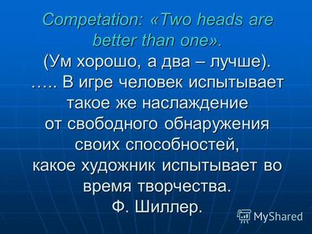 Competation: «Two heads are better than one». (Ум хорошо, а два – лучше). ….. В игре человек испытывает такое же наслаждение от свободного обнаружения.