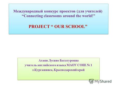Международный конкурс проектов (для учителей) Connecting classrooms around the world! PROJECT OUR SCHOOL Атаян Лусине Багатуровна учитель английского языка.
