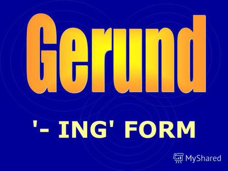 '- ING' FORM. The gerund always has the same function as a noun (although it looks like a verb)