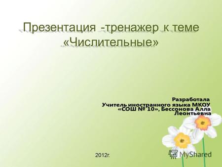 Презентация -тренажер к теме «Числительные» 2012 г.