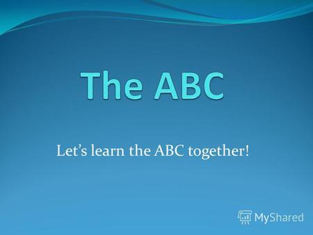 Lets learn the ABC together!. the ABC AaBbCcDdEeFf GgHhIiJjKkLl MmNnOoPpQqRr SsTtUuVvWwXx YyZz.