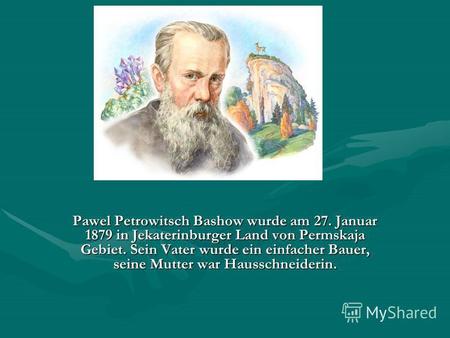 Pawel Petrowitsch Bashow wurde am 27. Januar 1879 in Jekaterinburger Land von Permskaja Gebiet. Sein Vater wurde ein einfacher Bauer, seine Mutter war.