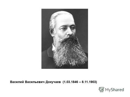 Василий Васильевич Докучаев (1.03.1846 – 8.11.1903)