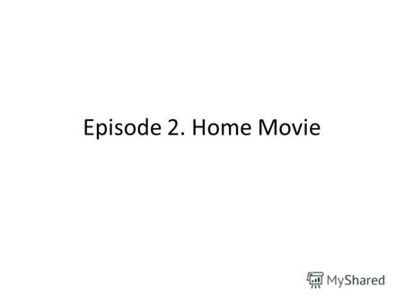 Episode 2. Home Movie. MEMy partner Name Whats your name? Home town Place of study Job Get up at Get to work/school Get home at Likes Dislikes Write about.