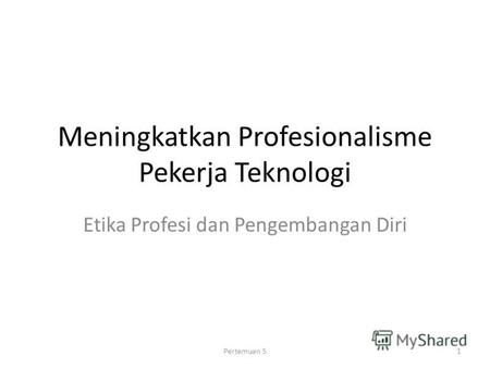 Meningkatkan Profesionalisme Pekerja Teknologi Etika Profesi dan Pengembangan Diri 1Pertemuan 5.