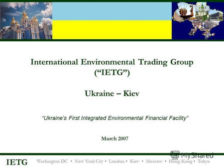 Washington DC New York City London Kiev Moscow Hong Kong Tokyo IETG International Environmental Trading Group (IETG) Ukraine – Kiev Ukraines First Integrated.