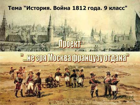 Тема История. Война 1812 года. 9 класс. ...не зря Москва французу отдана 2 Учебные вопросы темы: Как Бородино повлияло на ход войны 1812 года? Возможно.